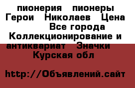 1.1) пионерия : пионеры Герои - Николаев › Цена ­ 90 - Все города Коллекционирование и антиквариат » Значки   . Курская обл.